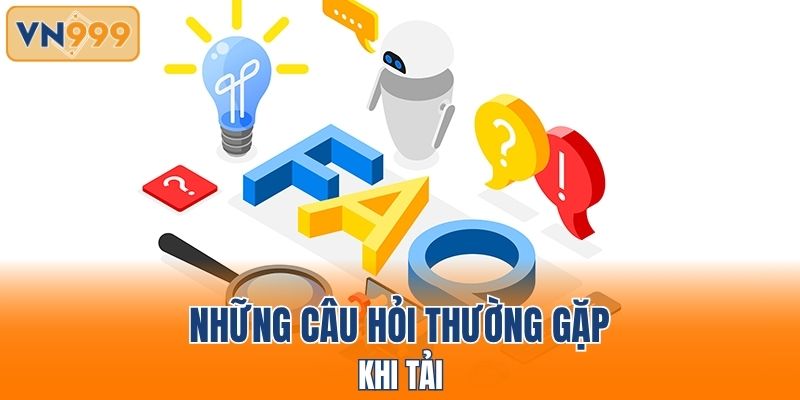 Những câu hỏi thường gặp khi tải app VN999