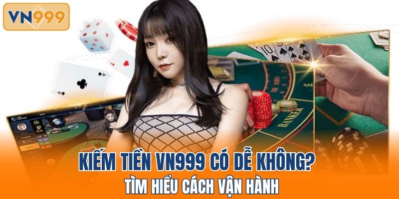Tìm hiểu cách vận hành để biết kiếm tiền VN999 có dễ không?