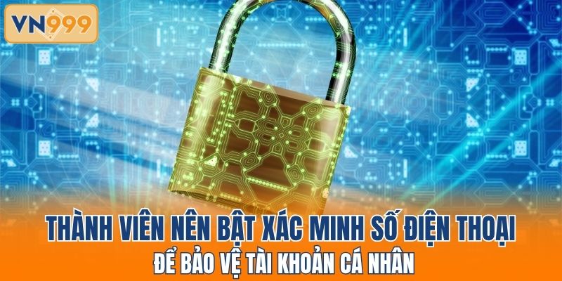 Thành viên nên bật xác minh số điện thoại để bảo vệ tài khoản cá nhân