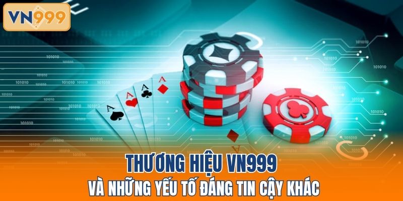 Thương hiệu VN999 và những yếu tố đáng tin cậy khác