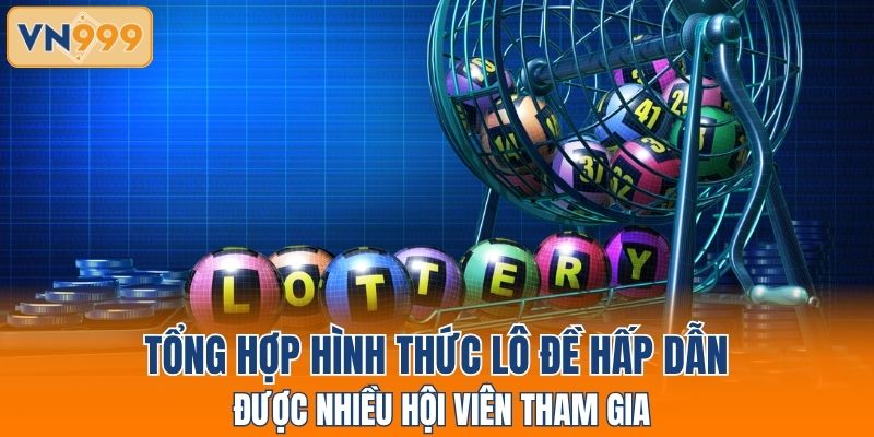 Tổng hợp hình thức lô đề hấp dẫn được nhiều hội viên tham gia