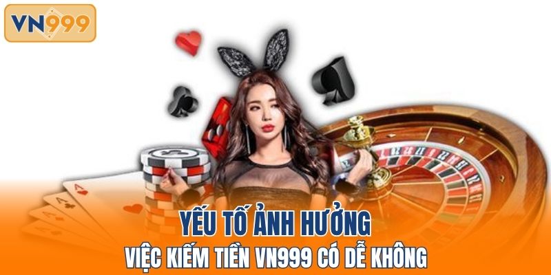 Yếu tố ảnh hưởng việc kiếm tiền VN999 có dễ không